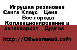 Игрушка резиновая Санта Клаус › Цена ­ 500 - Все города Коллекционирование и антиквариат » Другое   